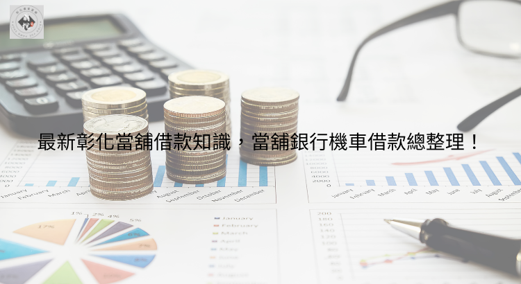最新彰化當舖借款知識，當舖銀行機車借款總整理！