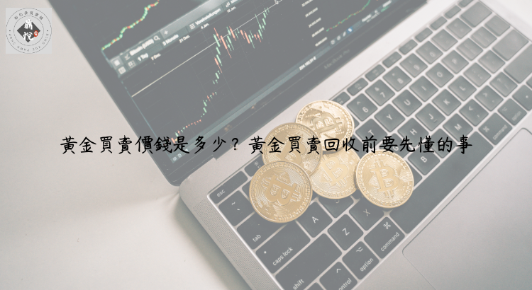 黃金買賣價錢是多少?黃金買賣回收前要先懂的事