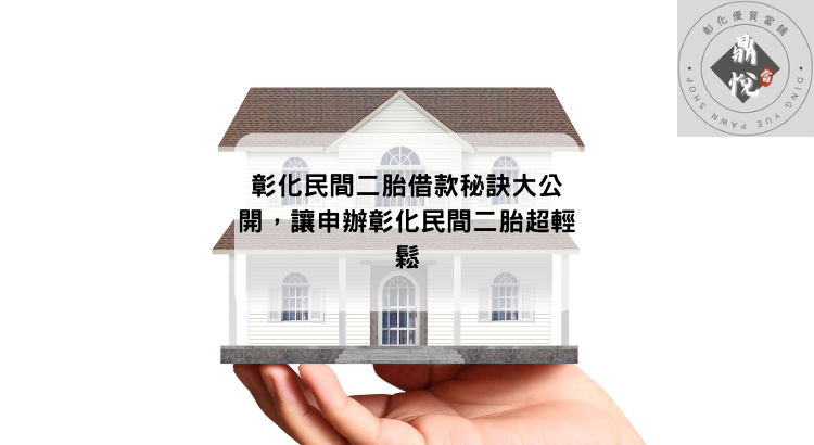 彰化民間二胎借款秘訣大公開,讓申辦彰化民間二胎超輕鬆