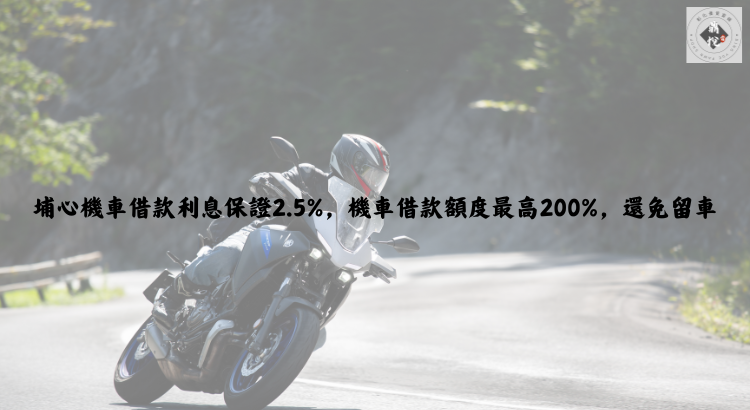 埔心機車借款利息保證2.5%,機車借款額度最高200%,還免留車