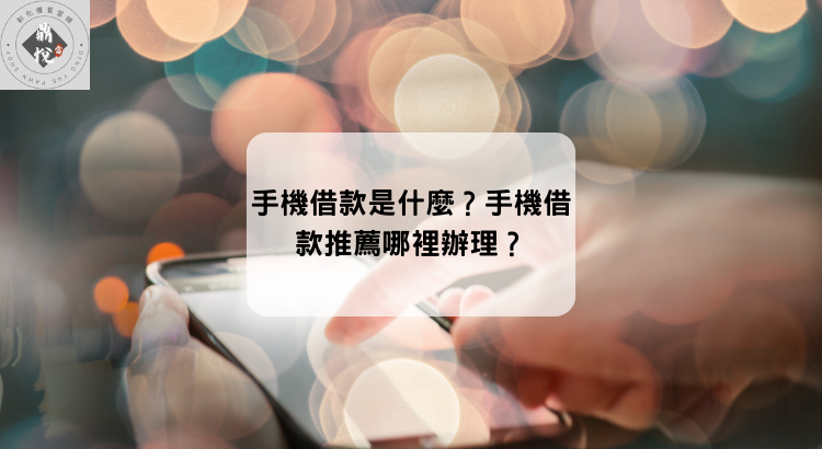 手機貸款是什麼?手機貸款推薦哪裡辦理?