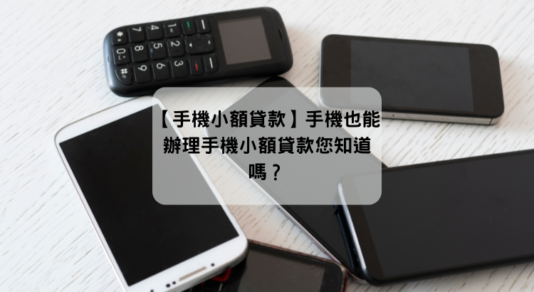 【手機小額貸款】手機也能辦理手機小額貸款您知道嗎?