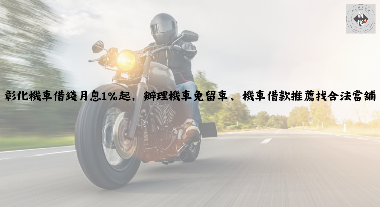 彰化機車借錢月息1%起,辦理機車免留車、機車借款推薦找合法當舖