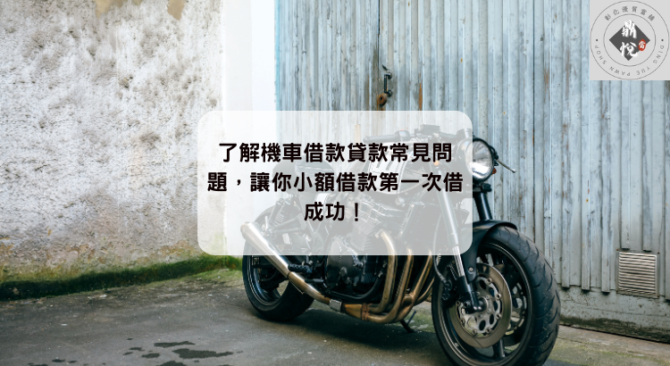 了解機車借款貸款常見問題,讓你小額借款第一次借成功!