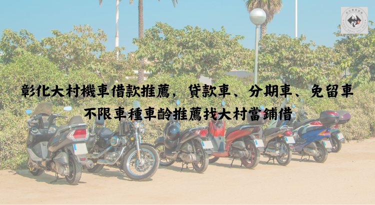 彰化大村機車借款推薦,貸款車、分期車、免留車不限車種車齡推薦找大村當鋪借