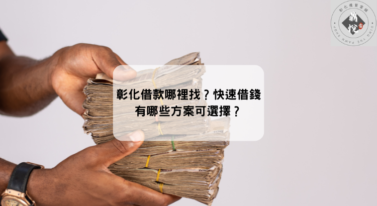 彰化借款哪裡找?快速借錢有哪些方案可選擇?