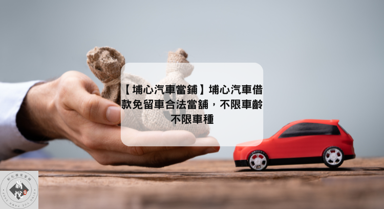 【埔心汽車當鋪】埔心汽車借款免留車合法當舖,不限車齡不限車種