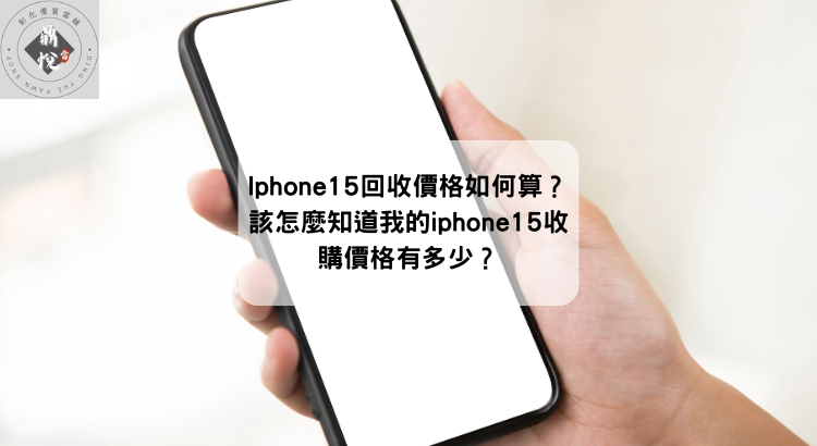 Iphone15回收價格如何算?該怎麼知道我的iphone15收購價格有多少?