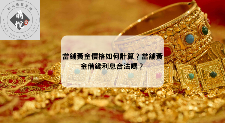 當鋪黃金價格如何計算?當舖黃金借錢利息合法嗎?