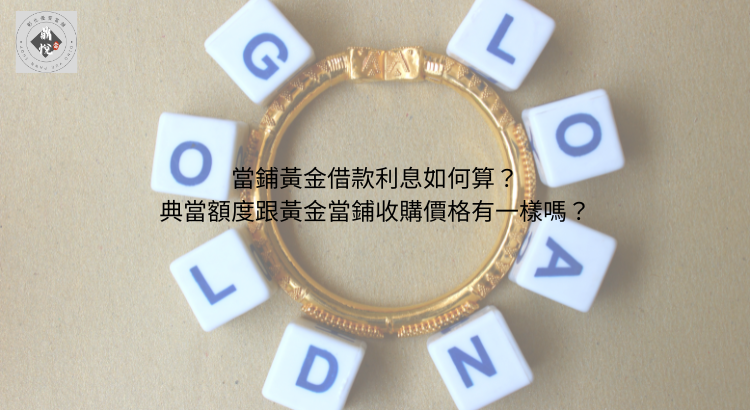 當鋪黃金借款利息如何算?典當額度跟黃金當鋪收購價格有一樣嗎?