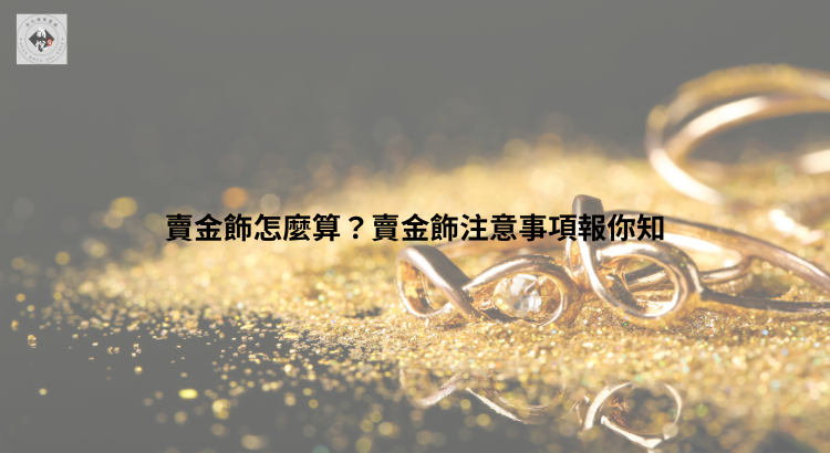 賣金飾怎麼算?賣金飾注意事項報你知