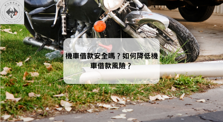 機車借款安全嗎?如何降低機車借款風險?