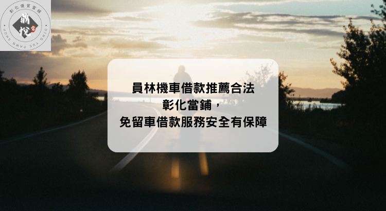 員林機車借款推薦合法彰化當鋪,免留車借款服務安全有保障